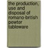 The Production, Use And Disposal Of Romano-British Pewter Tableware