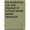 The Production, Use And Disposal Of Romano-British Pewter Tableware door Richard Lee