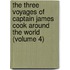 The Three Voyages Of Captain James Cook Around The World (Volume 4)