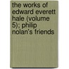 The Works Of Edward Everett Hale (Volume 5); Philip Nolan's Friends by Edward Everett Hale