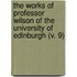 The Works Of Professor Wilson Of The University Of Edinburgh (V. 9)