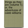 Things As They Are (Volume 1); Or, The Adventures Of Caleb Williams door William Godwin