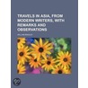 Travels In Asia, From Modern Writers, With Remarks And Observations by William Bingley