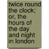 Twice Round The Clock; Or, The Hours Of The Day And Night In London