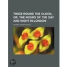 Twice Round The Clock; Or, The Hours Of The Day And Night In London by George Augustus Sala