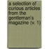 A Selection Of Curious Articles From The Gentleman's Magazine (V. 1)