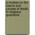 A Treatise On The Nature And Causes Of Doubt, In Religious Questions