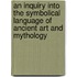 An Inquiry Into The Symbolical Language Of Ancient Art And Mythology