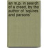 An M.P. In Search Of A Creed, By The Author Of 'squires And Parsons'