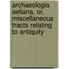 Archaeologia Aeliana, Or, Miscellaneous Tracts Relating To Antiquity by Archaaeologia Aeliana