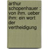 Arthur Schopenhauer : Von Ihm. Ueber Ihm: Ein Wort Der Vertheidigung by Julius Frauenst�Dt