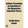 Asthma, Presenting An Exposition Of The Nonpassive Expiration Theory door Orville Harry Brown