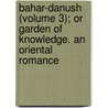 Bahar-Danush (Volume 3); Or Garden Of Knowledge. An Oriental Romance by In Ayatall Ah