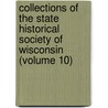 Collections Of The State Historical Society Of Wisconsin (Volume 10) door State historical society of Wisconsin