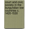 Court and Civic Society in the Burgundian Low Countries c. 1420-1530 by Graeme Small