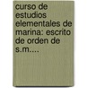 Curso De Estudios Elementales De Marina: Escrito De Orden De S.M.... door Gabriel Ciscar