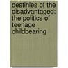 Destinies Of The Disadvantaged: The Politics Of Teenage Childbearing door Frank F. Furstenberg