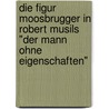 Die Figur Moosbrugger In Robert Musils "Der Mann Ohne Eigenschaften" door Claudia Spiridon