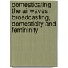 Domesticating The Airwaves: Broadcasting, Domesticity And Femininity by Maggie Andrews