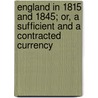 England In 1815 And 1845; Or, A Sufficient And A Contracted Currency by Sir Archibald Alison