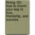 Flirting 101: How To Charm Your Way To Love, Friendship, And Success