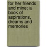 For Her Friends And Mine; A Book Of Aspirations, Dreams And Memories door Erwin Frink Smith
