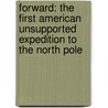Forward: The First American Unsupported Expedition To The North Pole by Tyler Fish