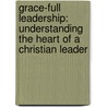 Grace-Full Leadership: Understanding The Heart Of A Christian Leader door Lisa Frisbie