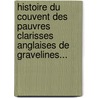 Histoire Du Couvent Des Pauvres Clarisses Anglaises De Gravelines... door Raymond De Bertrand