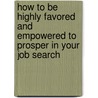 How to Be Highly Favored and Empowered to Prosper in Your Job Search door Kimberly A. Benjamin
