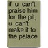 If  U  Can't Praise Him For The Pit,  U  Can't Make It To The Palace