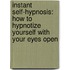 Instant Self-Hypnosis: How To Hypnotize Yourself With Your Eyes Open
