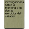 Investigaciones Sobre La Monteria Y Los Demas Ejercicios Del Cazador door Miguel Lafuente y. Alc?ntara