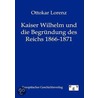 Kaiser Wilhelm und die Begründung des deutschen Reiches 1866 - 1871 door Ottokar Lorenz