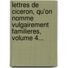 Lettres De Ciceron, Qu'On Nomme Vulgairement Familieres, Volume 4... door Pr Vost (Abb ).