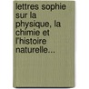 Lettres Sophie Sur La Physique, La Chimie Et L'Histoire Naturelle... door Patrin