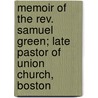 Memoir Of The Rev. Samuel Green; Late Pastor Of Union Church, Boston door Richard Salter Storrs