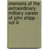 Memoirs Of The Extraordinary Military Career Of John Shipp - Vol Iii by John Shipp