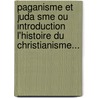Paganisme Et Juda Sme Ou Introduction L'Histoire Du Christianisme... by Ignaz Von D. Llinger