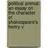 Political Animal: An Essay On The Character Of Shakespeare's Henry V