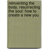 Reinventing The Body, Resurrecting The Soul: How To Create A New You door Dr Deepak Chopra