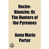 Roche-Blanche (Volume 1); Or, The Hunters Of The Pyrenees. A Romance door Miss Anna Maria Porter