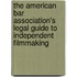 The American Bar Association's Legal Guide To Independent Filmmaking