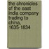 The Chronicles Of The East India Company Trading To China, 1635-1834