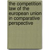The Competition Law of the European Union in Comparative Perspective door Eleanor M. Fox