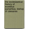The Ecclesiastical History Of Eusebius Pamphilus, Bishop Of Caesarea door Eusebius