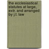 The Ecclesiastical Statutes At Large, Extr. And Arranged By J.T. Law by James Thomas Law