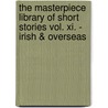 The Masterpiece Library Of Short Stories Vol. Xi. - Irish & Overseas door Authors Various