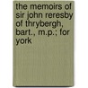 The Memoirs Of Sir John Reresby Of Thrybergh, Bart., M.P.; For York by Sir John Reresby
