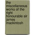 The Miscellaneous Works Of The Right Honourable Sir James Mackintosh